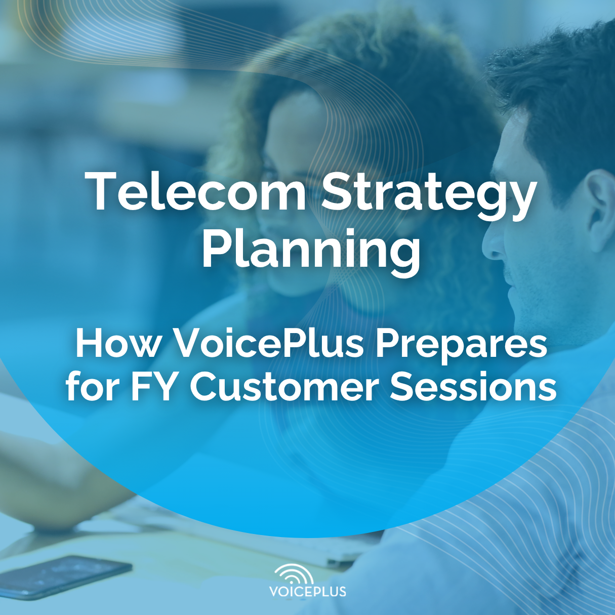 Planning Ahead: How VoicePlus Prepares for Fiscal Year Customer Strategy Sessions